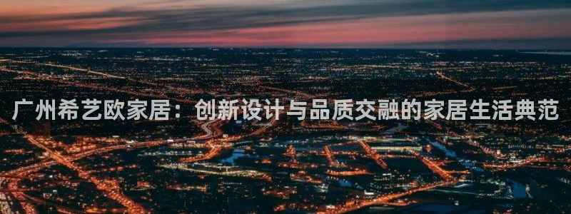 Ug环球网网址：广州希艺欧家居：创新设计